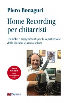 Bonaguri, Piero : Home Recording per chitarristi. Tecniche e suggerimenti per la registrazione della chitarra classica solista (+files mp3)