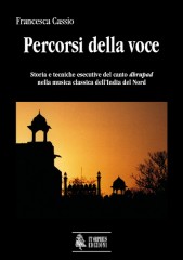 Cassio, Francesca : Percorsi della voce. Storia e tecniche esecutive del canto dhrupad nella musica classica dell’India del Nord