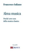 Iuliano, Francesco : Alma musica. Perché aver cura della musica classica