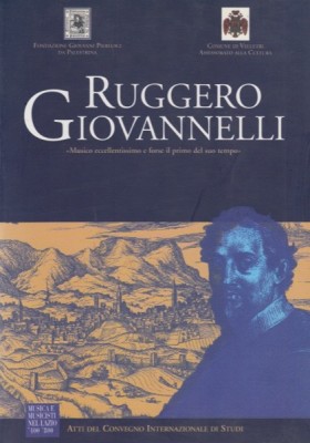AA.VV. : Atti del Convegno su Ruggero Giovannelli. «Musico eccellentissimo e forse il primo del suo tempo»
