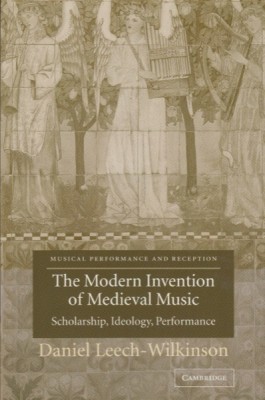 Leech-Wilkinson, Daniel : The Modern Invention of Medieval Music. Scholarship, Ideology, Performance