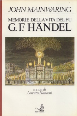 Mainwaring, J. : Memorie della vita del fu G. F. Händel con l’aggiunta di un catalogo delle sue opere e osservazioni su di esse, e con un’appendice storico-critica