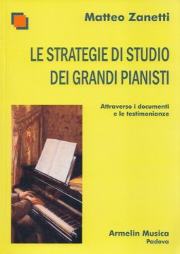 Zanetti, Matteo : Le strategie di studio dei grandi pianisti. Attraverso i documenti e le testimonianze