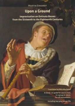 Erhardt, Martin : Upon a Ground. Improvisation on Ostinato Basses from the Sixteenth to the Eighteenth Centuries