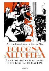 Bacchi Lazzari, A. - Musi, G. : Bologna all’Opera. Le voci più prestigiose nate sotto le Due Torri dal 1600 al 1980  