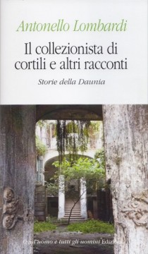 Lombardi, Antonello : Il collezionista di cortili e altri racconti. Storie dalla Daunia