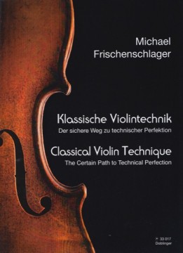 Frischenschlager, M. : Classical Violin Technique. The Certain Path to Technical Perfection