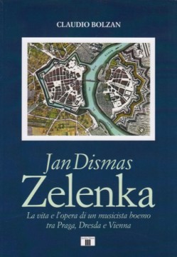 Bolzan, Claudio : Jan Dismas Zelenka. La vita e l'opera di un musicista boemo tra Praga, Dresda e Vienna 