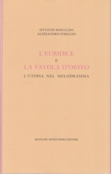 Rinuccini, Ottavio - Striggio, Alessandro : L’Euridice e La Favola di Orfeo. L’utopia nel melodramma