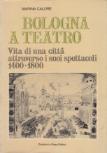 Calore, Marina : Bologna a Teatro. Vita di una città attraverso i suoi spettacoli: 1400-1800