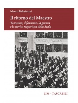 Balestrazzi, Mauro : Il ritorno del Maestro. Toscanini, il fascismo, la guerra e la storica riapertura della Scala